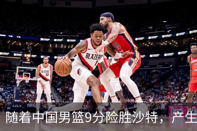 随着中国男篮9分险胜沙特，产生5个不争的事实，郭士强夺冠真难了